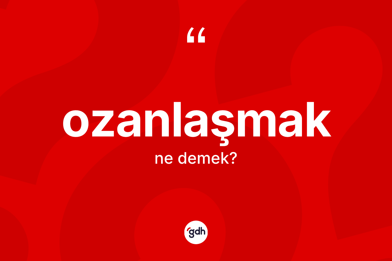 Ozanlaşmak kelimesinin anlamı nedir? Ozanlaşmağın TDK'ya göre anlamı nedir?
