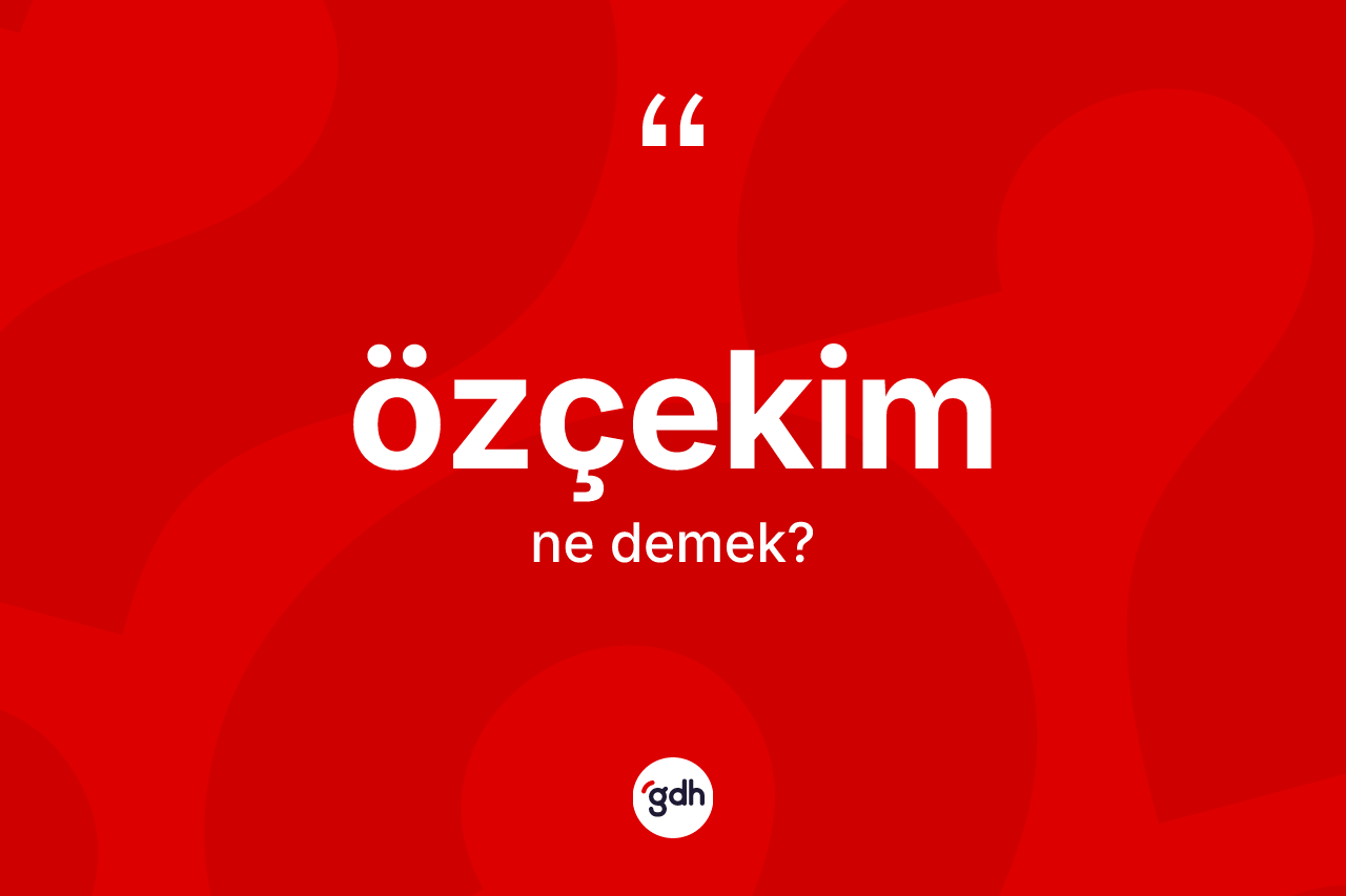 Özçekim kelimesinin anlamı nedir? Özçekimin sözlükteki anlamı nedir?