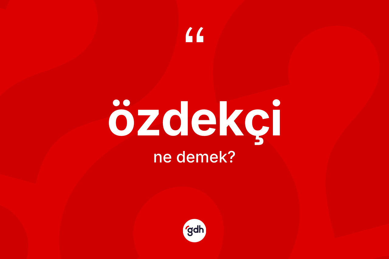 Özdekçi kelimesi ne anlama gelir?