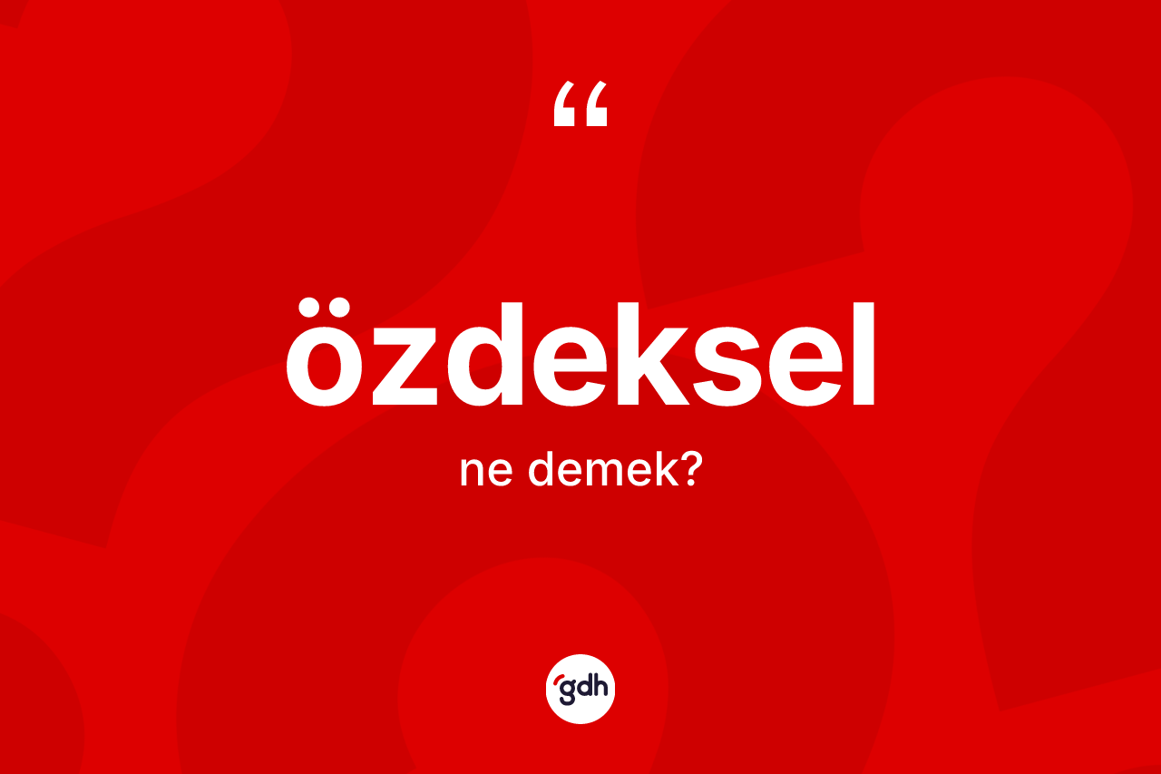 Özdeksel kelimesi ne demek? Özdekselin halk arasındaki kullanımı nasıldır?