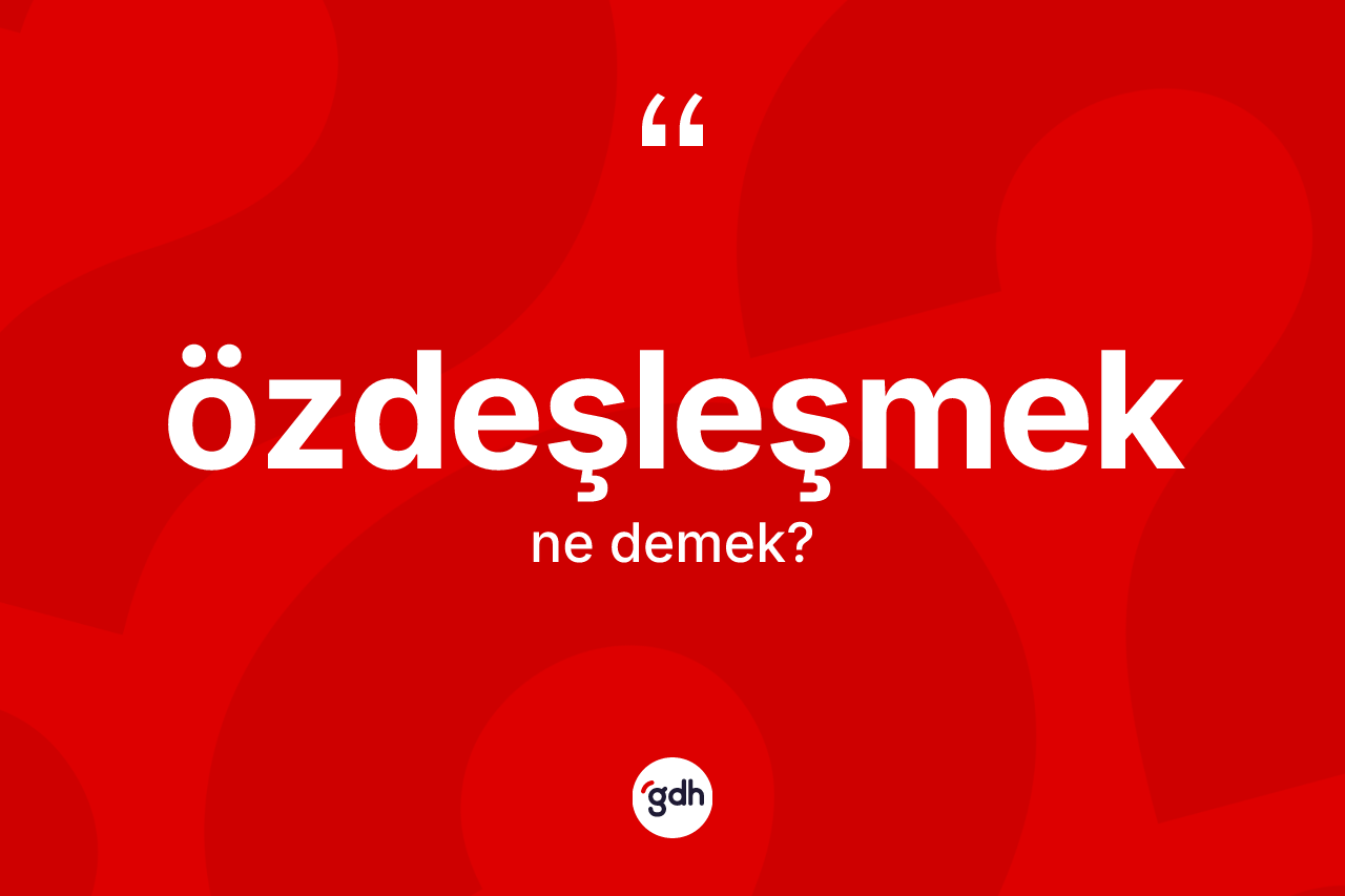 Özdeşleşmek kelimesinin tanımı nedir?