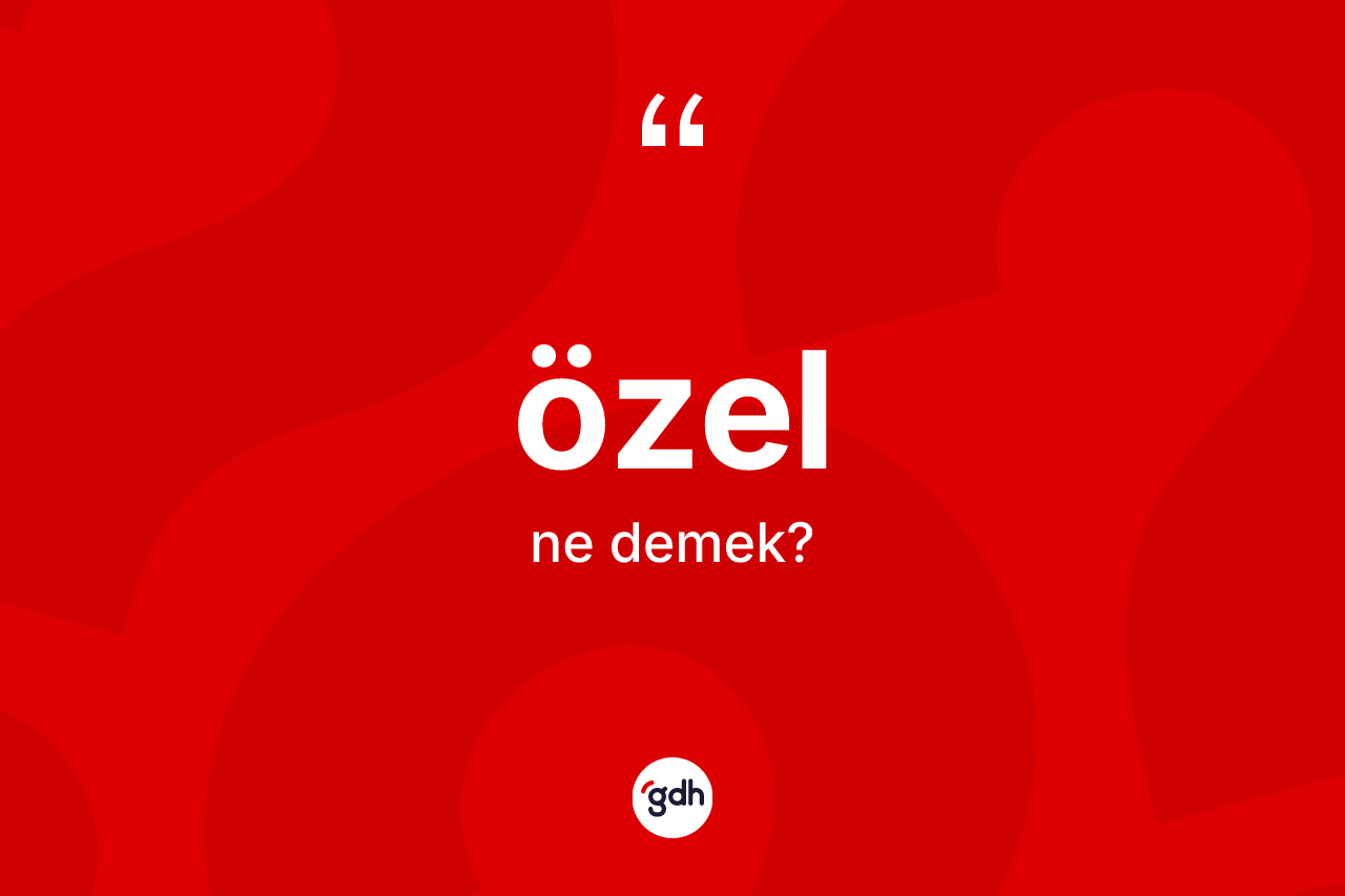Özel ne demek? Özel kelimesinin kaç farklı anlamı var?