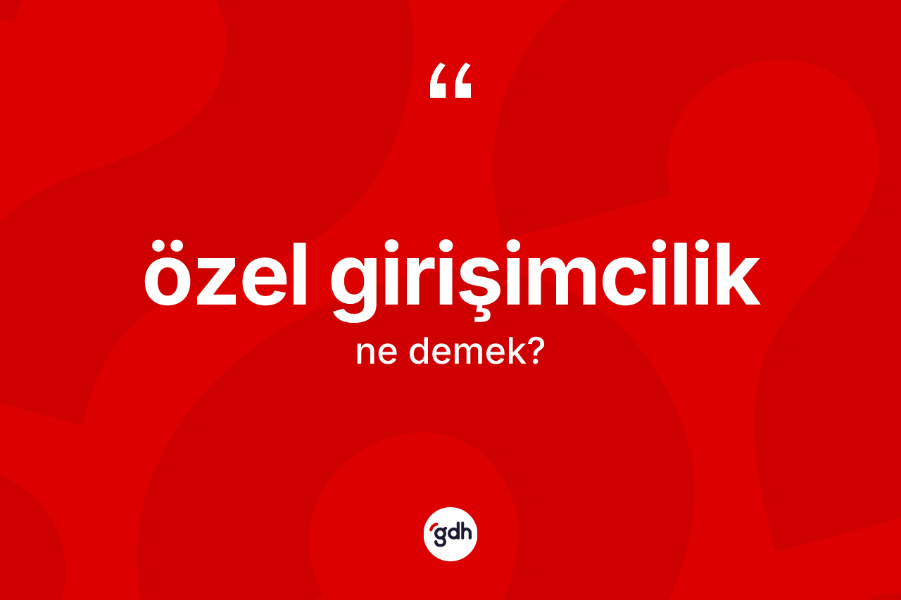 Özel girişimcilik kelimesinin anlamı nedir? Özel girişimciliğin halk arasındaki kullanımı nasıldır?