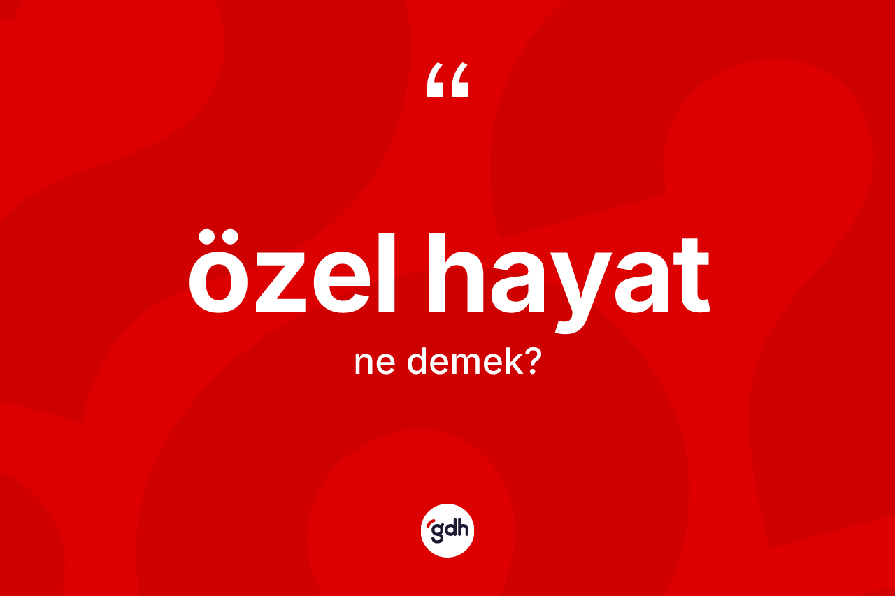 Özel hayat kelimesinin tanımı nedir? Özel hayat kelimesinin TDK anlamı nedir?