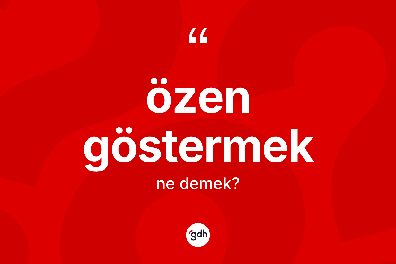 Özen göstermek ifadesi ne demek?