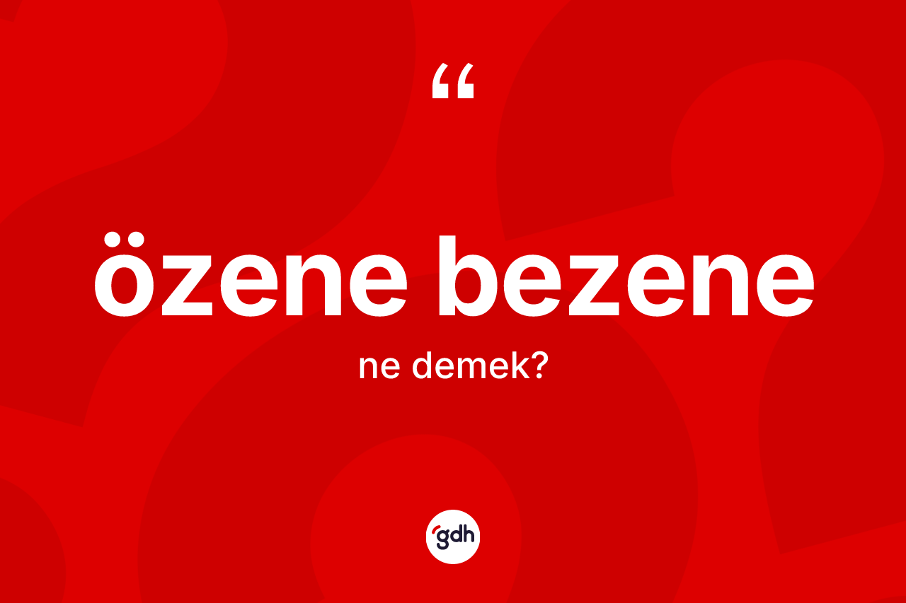 Özene bezene ne anlama gelir?
