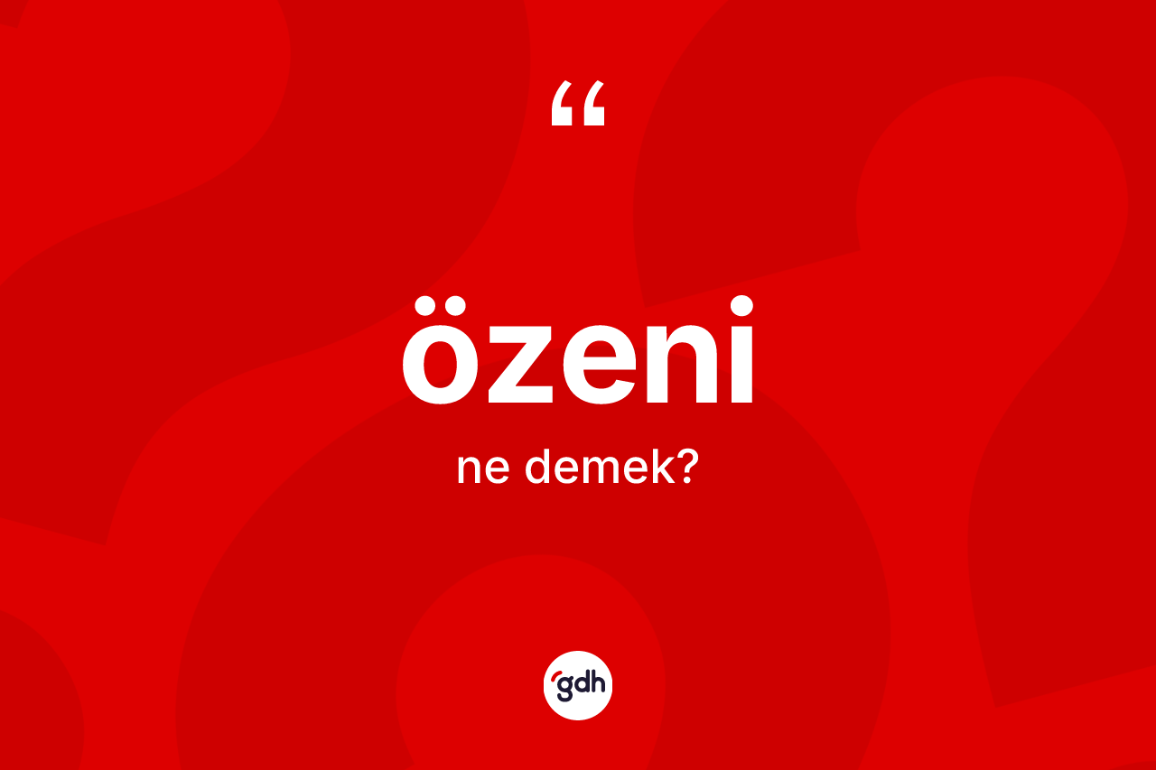 Özeni kelimesinin sözlükteki tanımı nedir? Özeninin kısaca tanımı nedir?