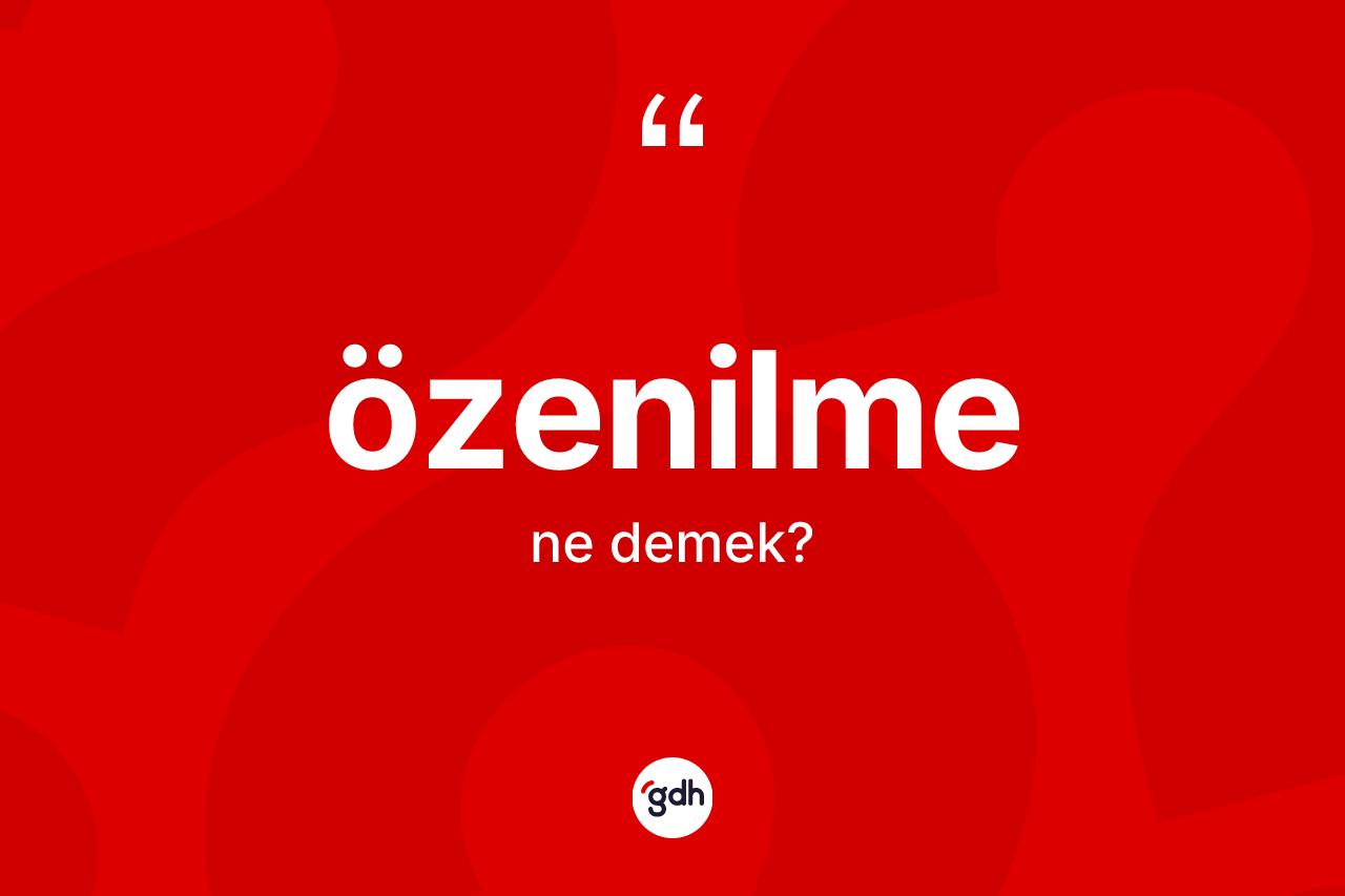 Özenilme nedir? Özenilme kelimesinin TDK anlamı nedir?