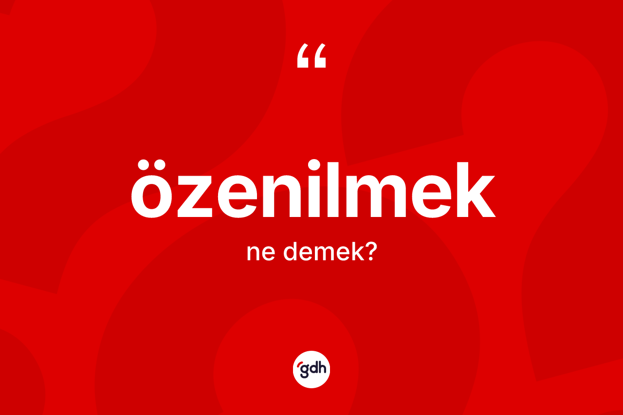 Özenilmek kelimesinin sözlükteki tanımı nedir?