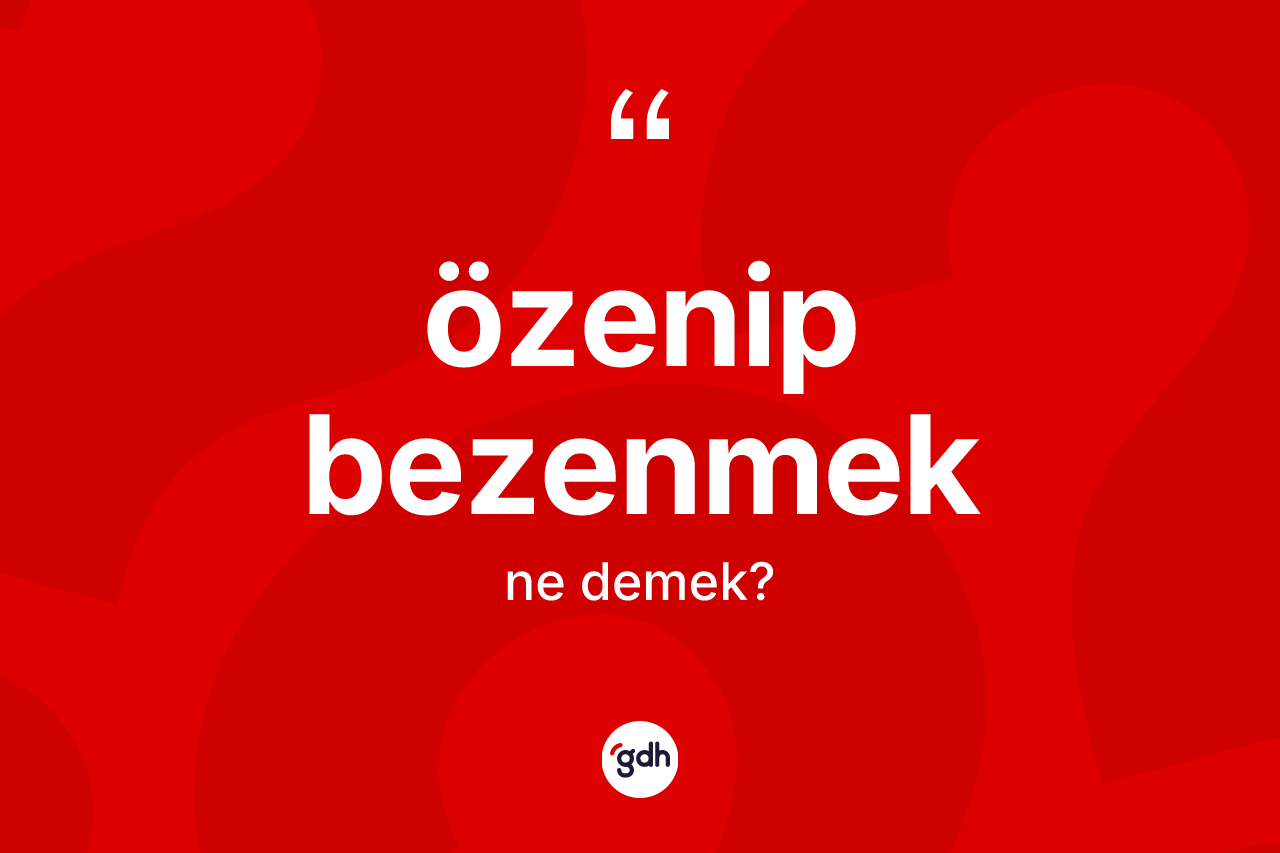 Özenip bezenmek ifadesinin anlamı nedir?