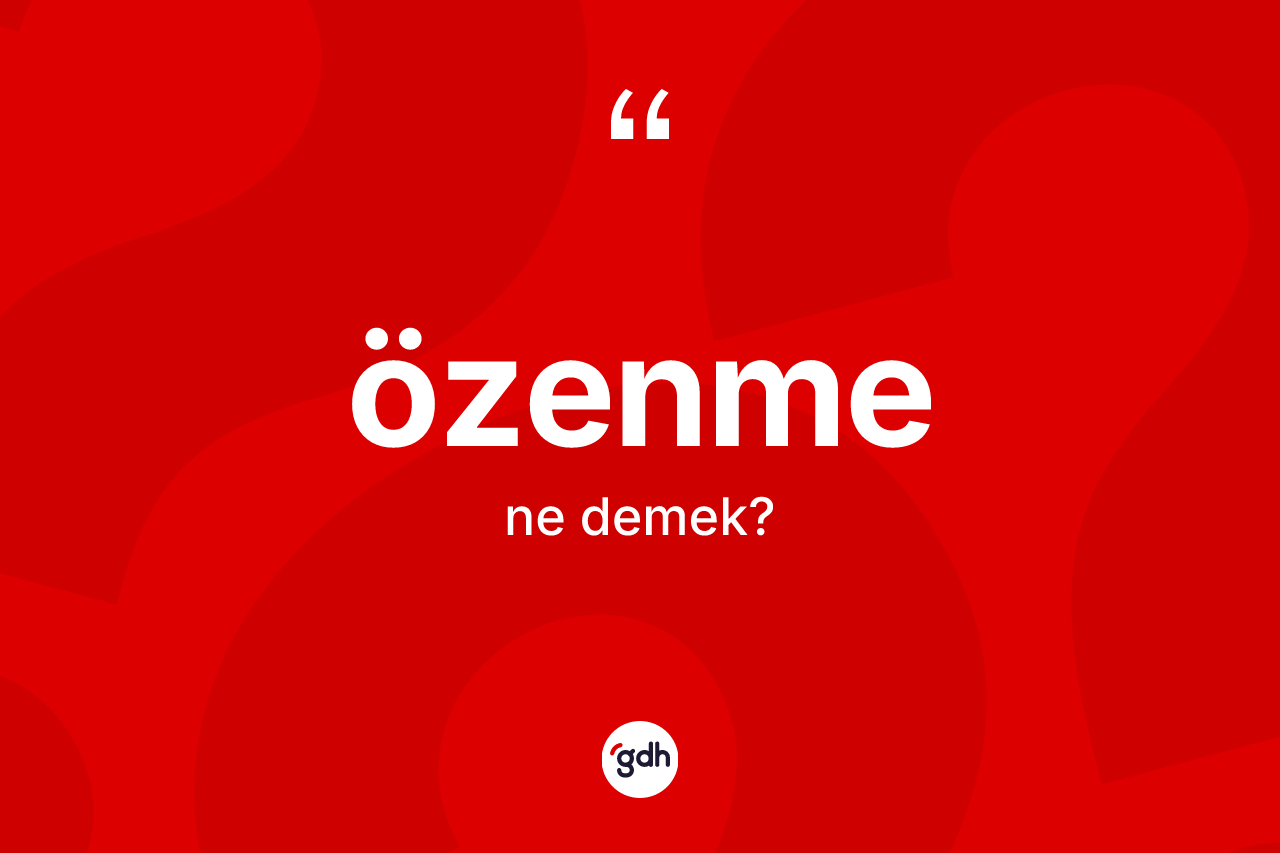 Özenme kelimesinin anlamı nedir? Özenmenin kısaca tanımı nedir?