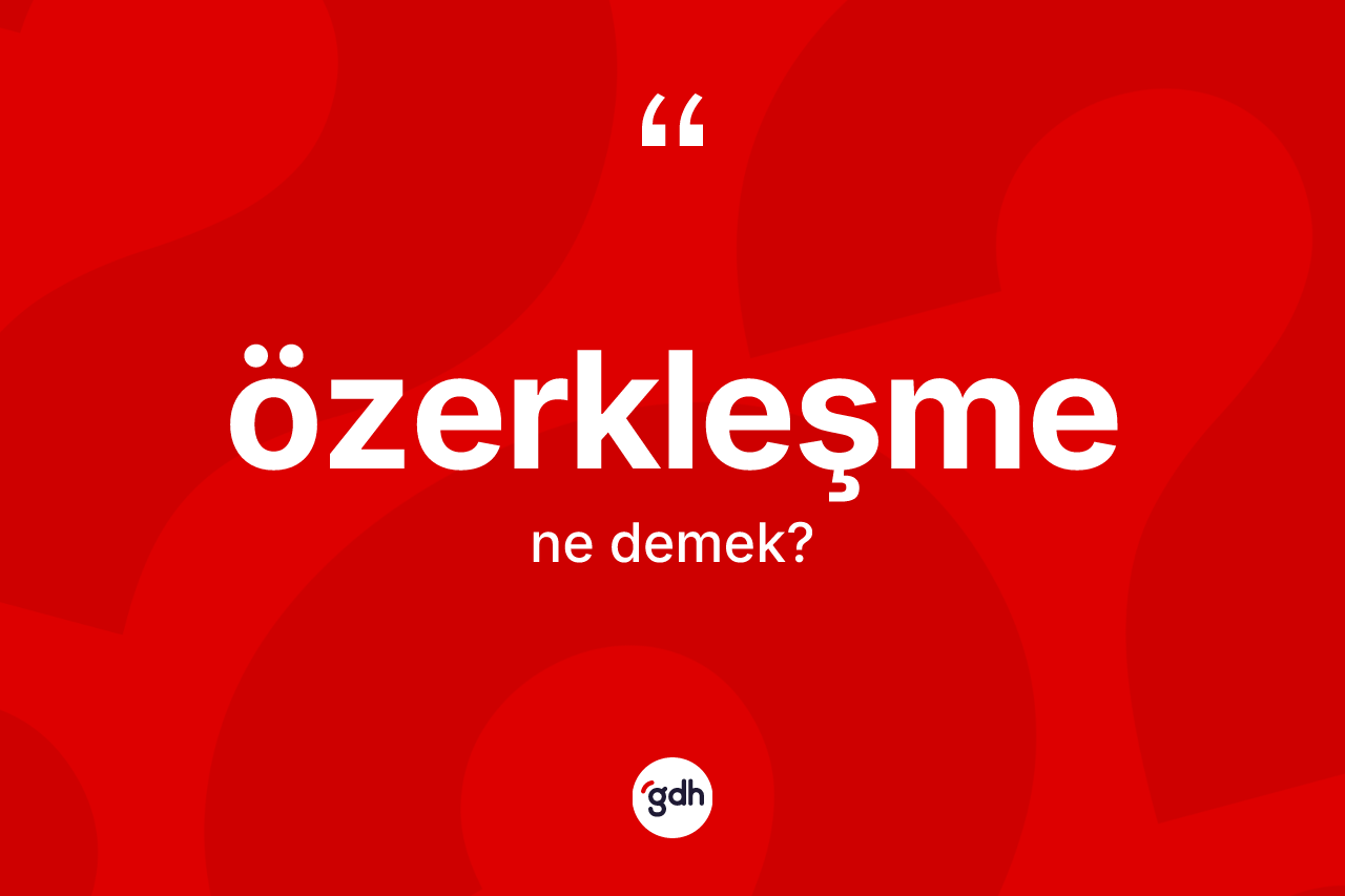 Özerkleşme kelimesinin tanımı nedir? Özerkleşme kelimesinin TDK anlamı nedir?