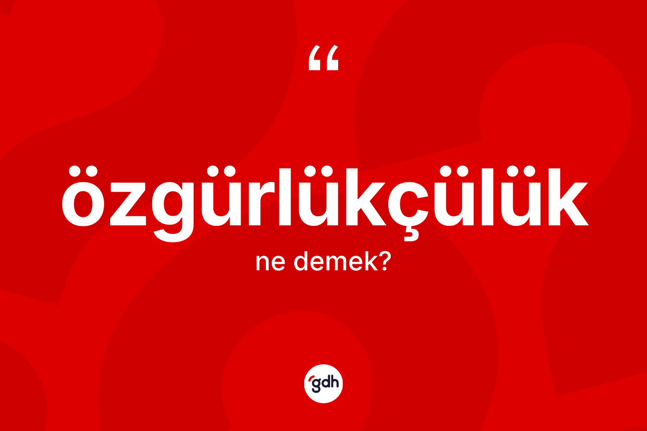 Özgürlükçülük kelimesinin tanımı nedir?