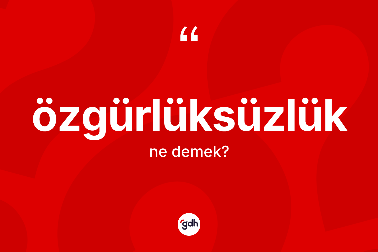 Özgürlüksüzlük kelimesinin sözlükteki tanımı nedir?