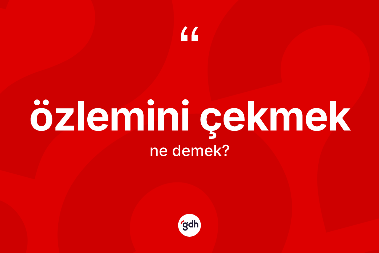 Özlemini çekmek ifadesinin tanımı nedir?