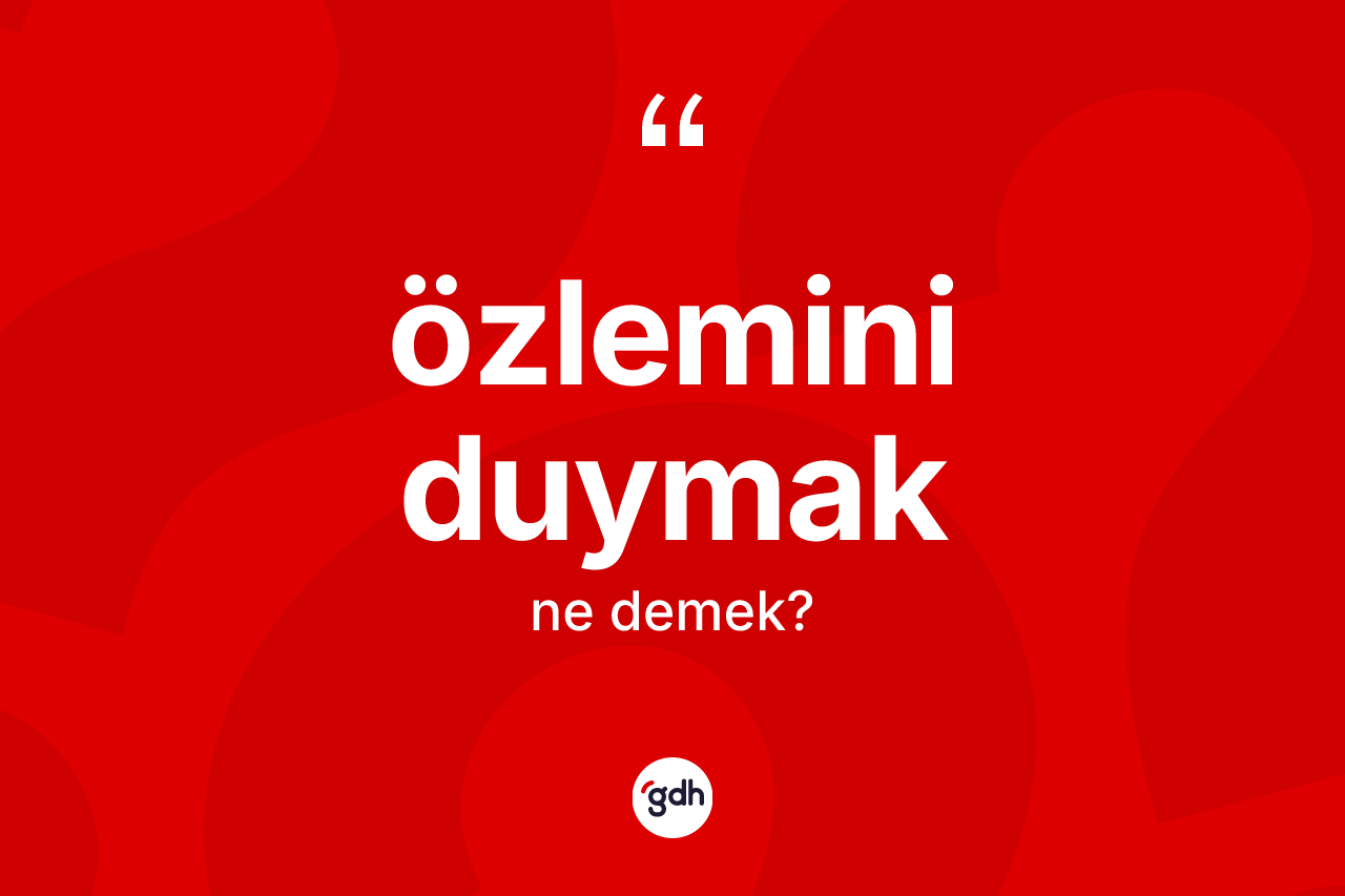 Özlemini duymak ifadesinin tanımı nedir?