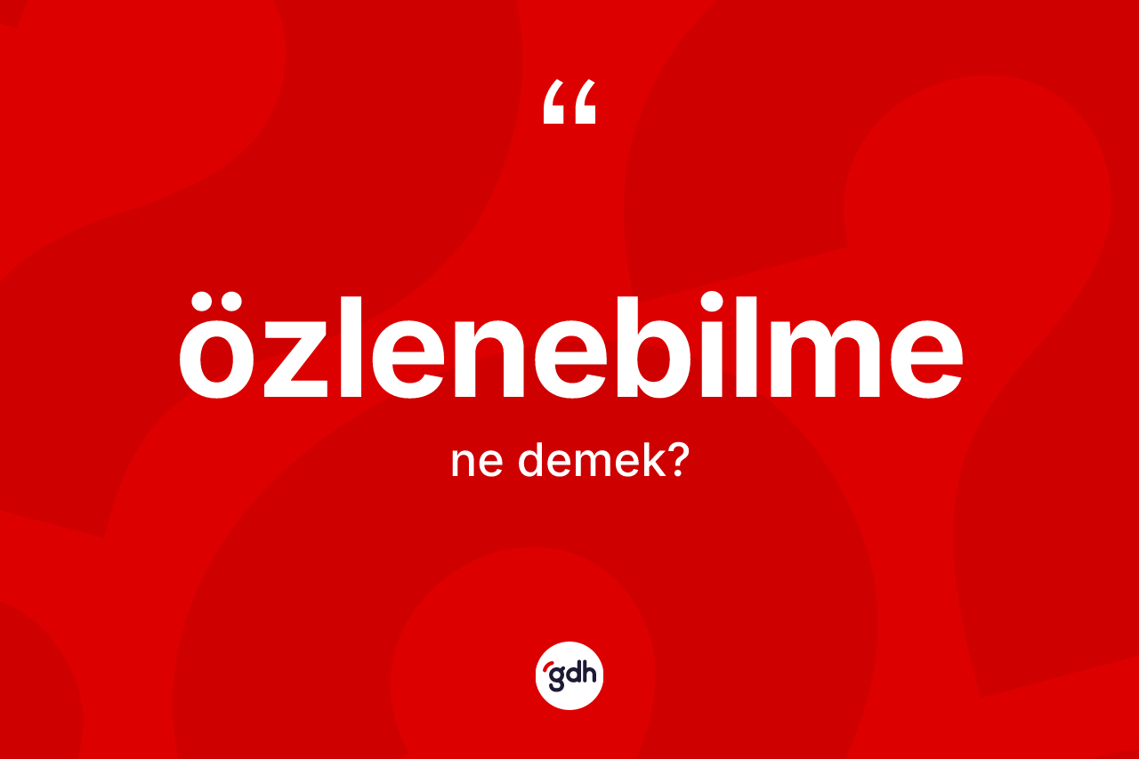 Özlenebilme kelimesinin tanımı nedir? Özlenebilme kelimesinin özellikleri nelerdir?