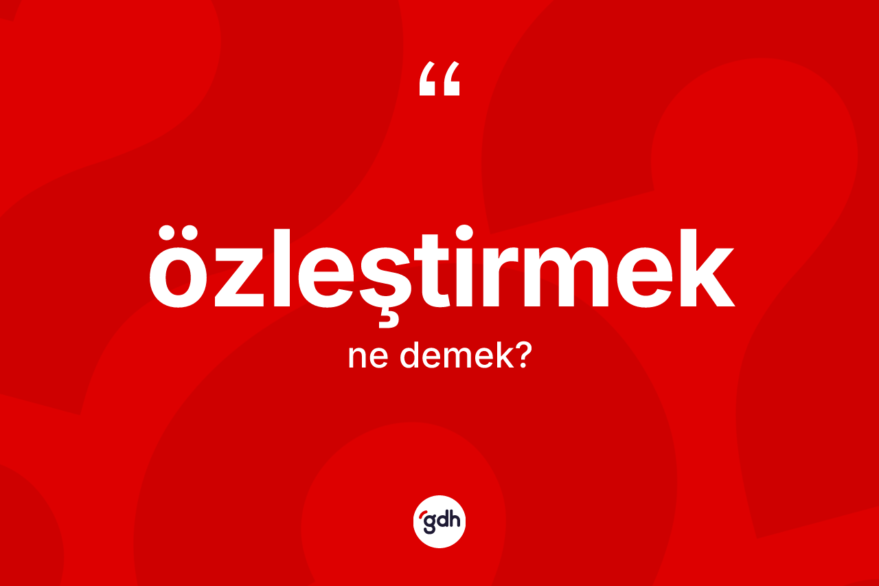 Özleştirmek ne anlama gelir?