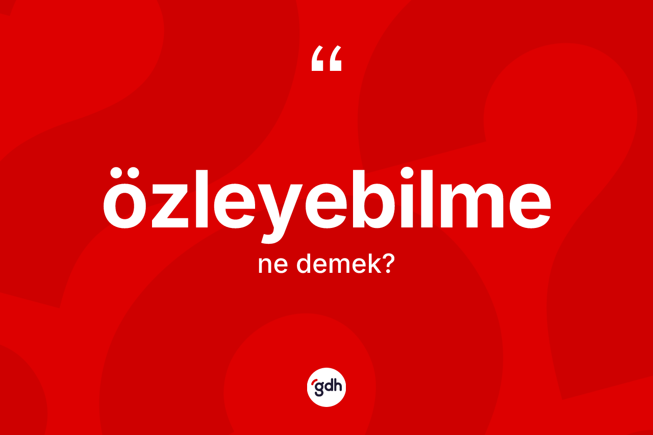 Özleyebilme kelimesinin tanımı nedir? Özleyebilmenin halk arasındaki kullanımı nasıldır?