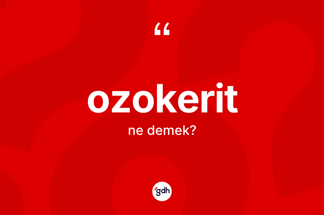 Ozokerit kelimesinin anlamı nedir? Ozokeritin TDK'ya göre anlamı nedir?