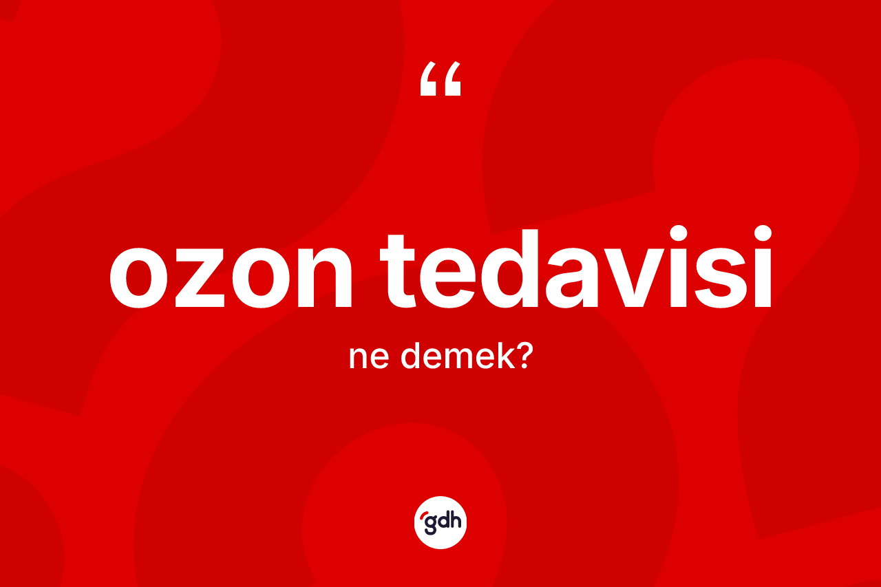 Ozon tedavisi kelimesinin anlamı nedir? Ozon tedavisi kelimesinin TDK anlamı nedir?