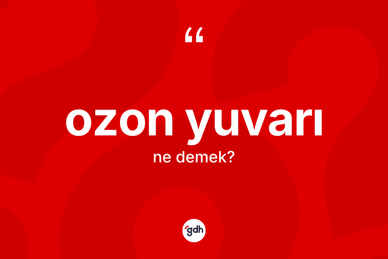 Ozon yuvarı nedir? Ozon yuvarı kelimesinin kaç farklı anlamı var?