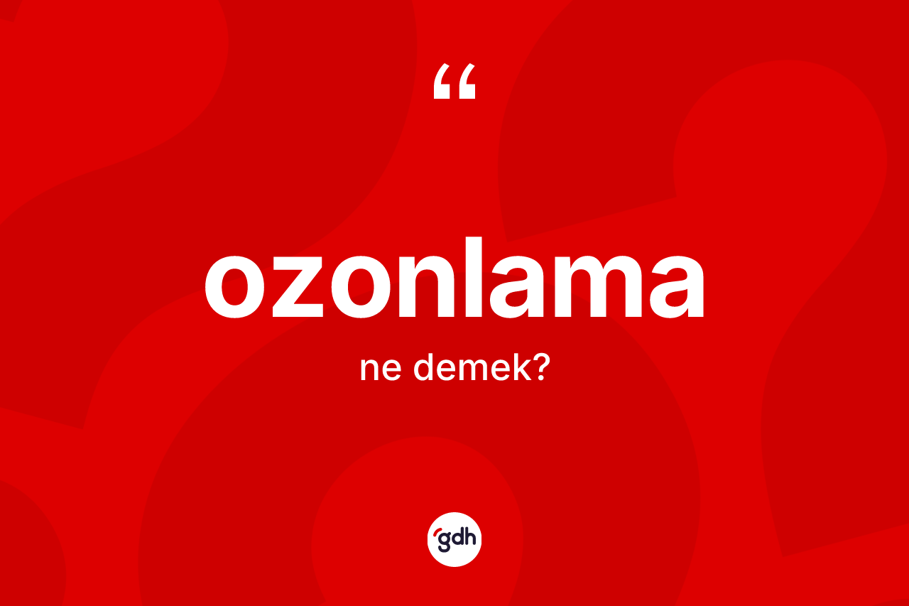 Ozonlama kelimesi nedir? Ozonlamanın TDK'ya göre anlamı nedir?