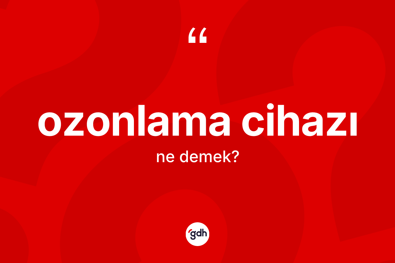 Ozonlama cihazı kelimesinin sözlükteki tanımı nedir? Ozonlama cihazının TDK'ya göre anlamı nedir?