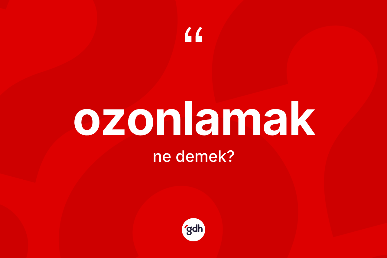 Ozonlamak kelimesinin tanımı nedir? Ozonlamağın sözlükteki anlamı nedir?