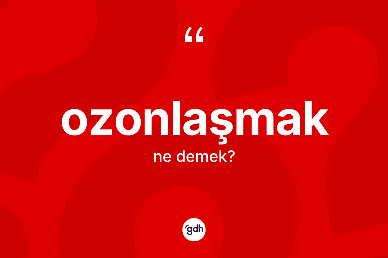 Ozonlaşmak kelimesi nedir? Ozonlaşmağın sözlükteki anlamı nedir?