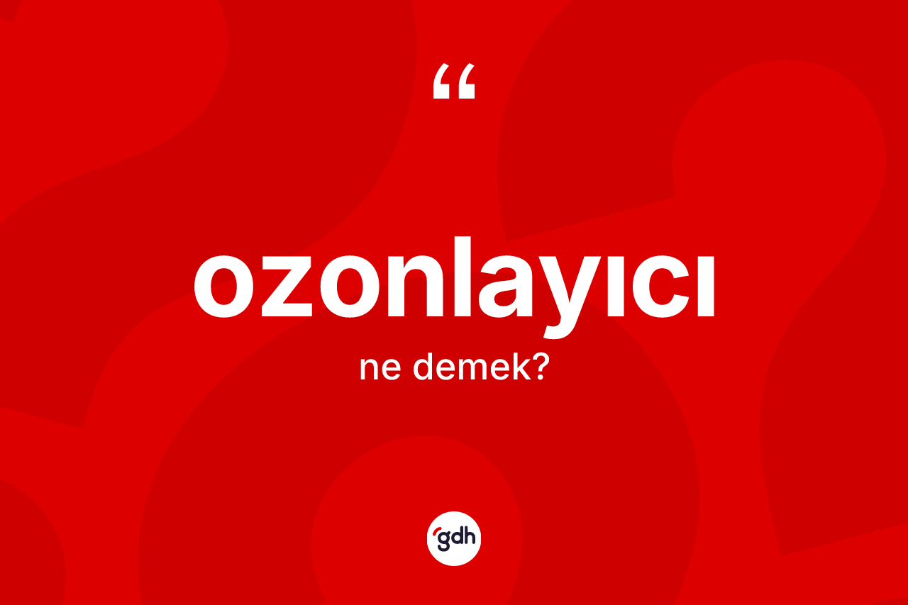 Ozonlayıcı kelimesinin tanımı nedir? Ozonlayıcının TDK'ya göre anlamı nedir?