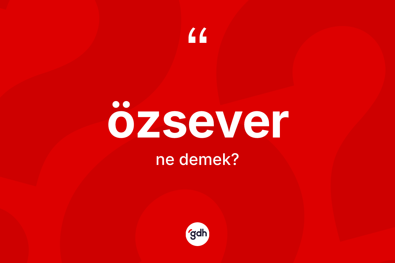 Özsever kelimesinin tanımı nedir? Özseverin TDK'ya göre anlamı nedir?