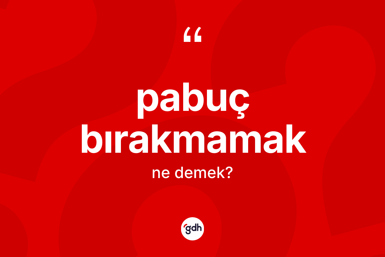 Pabuç bırakmamak ne anlama gelir? Pabuç bırakmamak sözünün TDK açıklaması nedir?