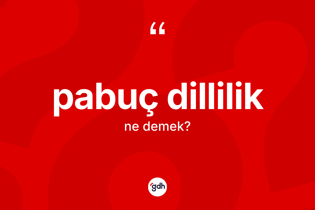 Pabuç dillilik kelimesi ne demek?