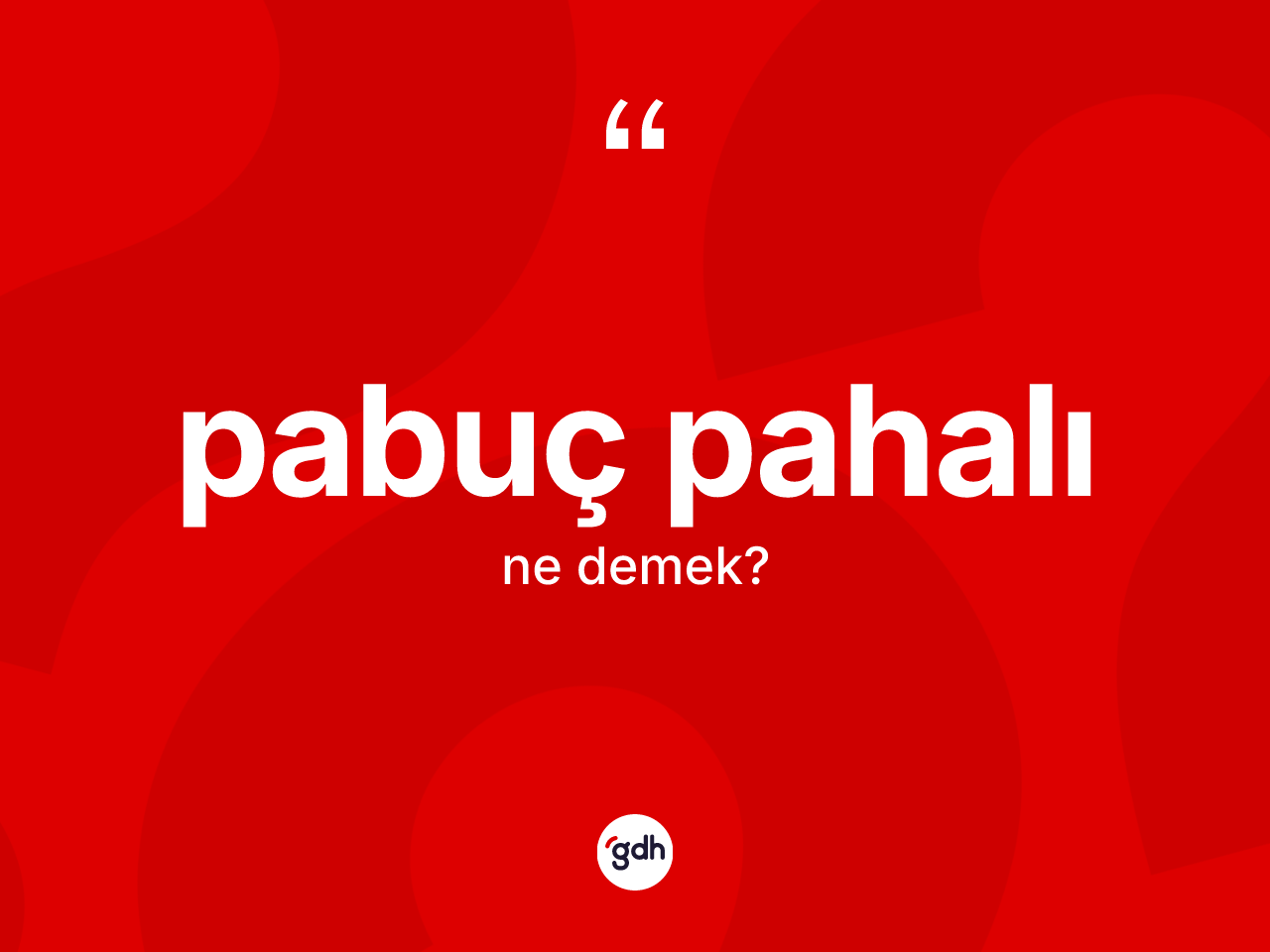 Pabuç pahalı ifadesinin kısaca tanımı nedir? Pabuç pahalı ifadesi nerede kullanılır?