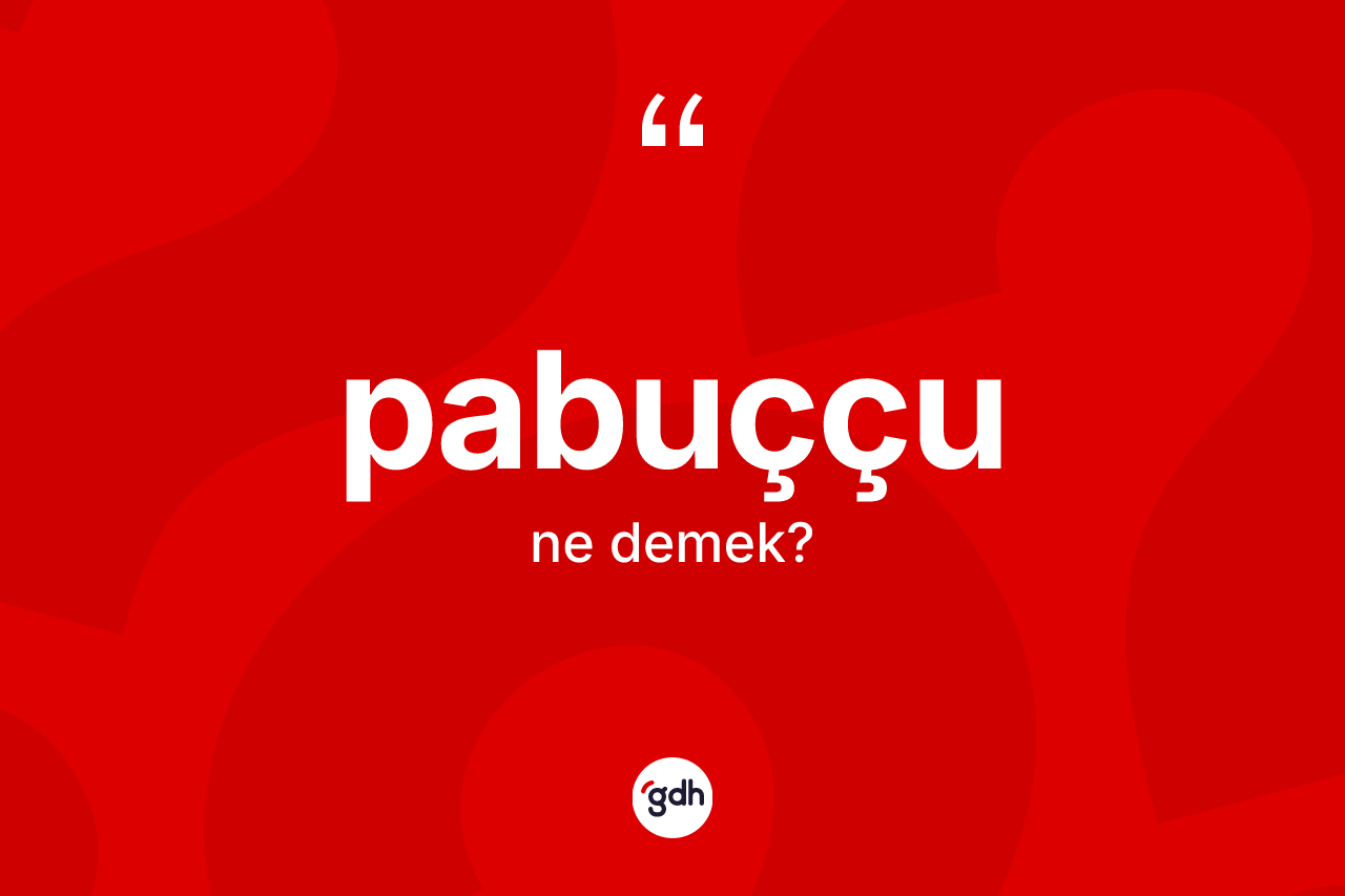 Pabuççu kelimesinin sözlükteki tanımı nedir? Pabuççu kelimesinin özellikleri nelerdir?