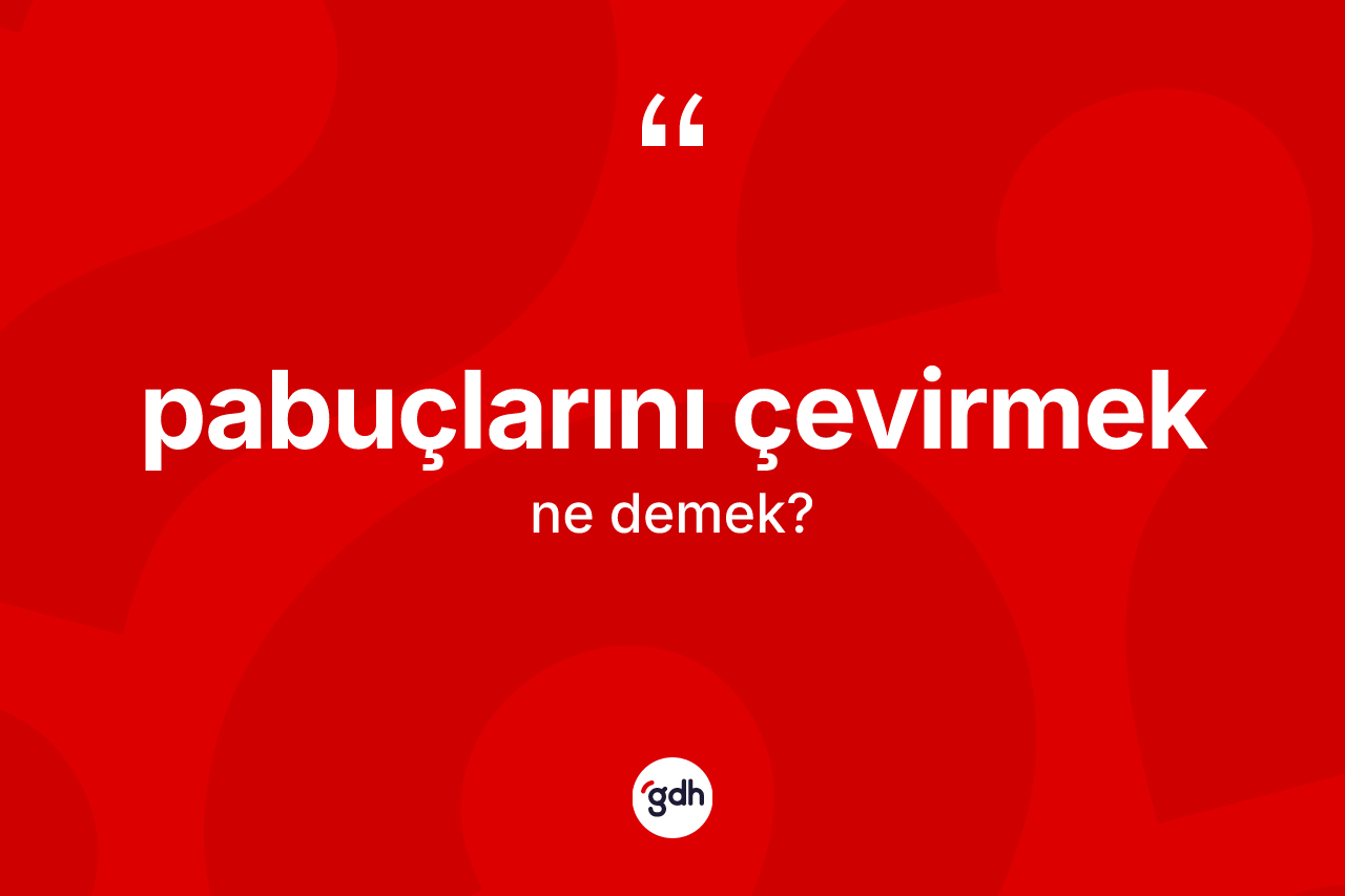 Pabuçlarını çevirmek ifadesinin anlamı nedir?