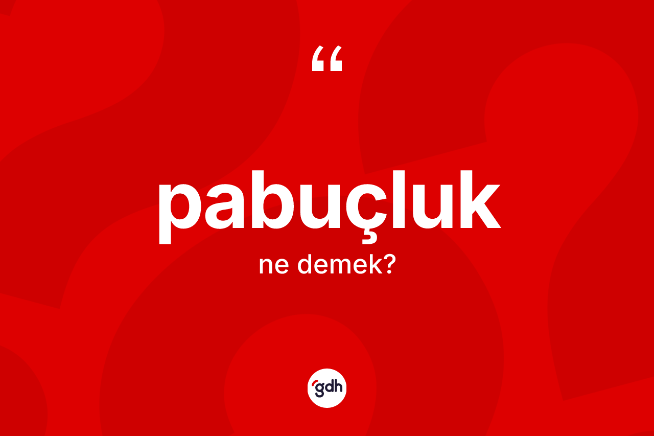 Pabuçluk kelimesi nedir? Pabuçluk kelimesinin TDK anlamı nedir?