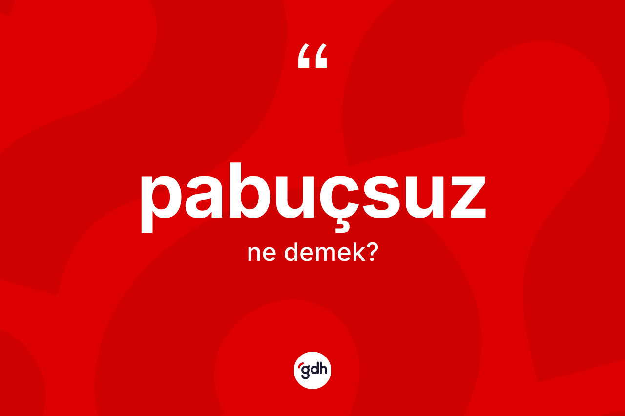 Pabuçsuz kelimesinin anlamı nedir? Pabuçsuz kelimesinin TDK anlamı nedir?