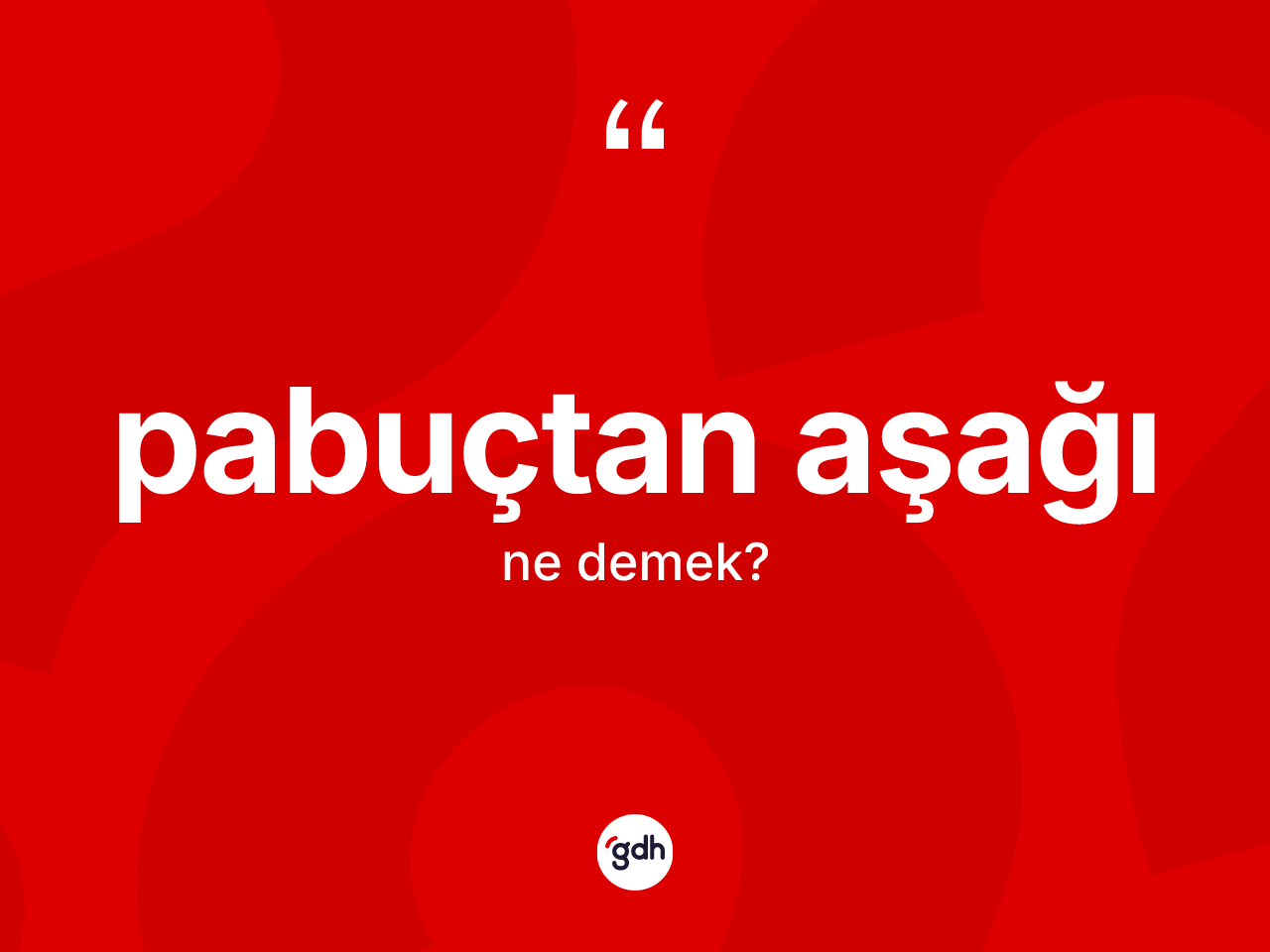 Pabuçtan aşağı ne demek? Pabuçtan aşağı kelimesinin kaç farklı anlamı var?