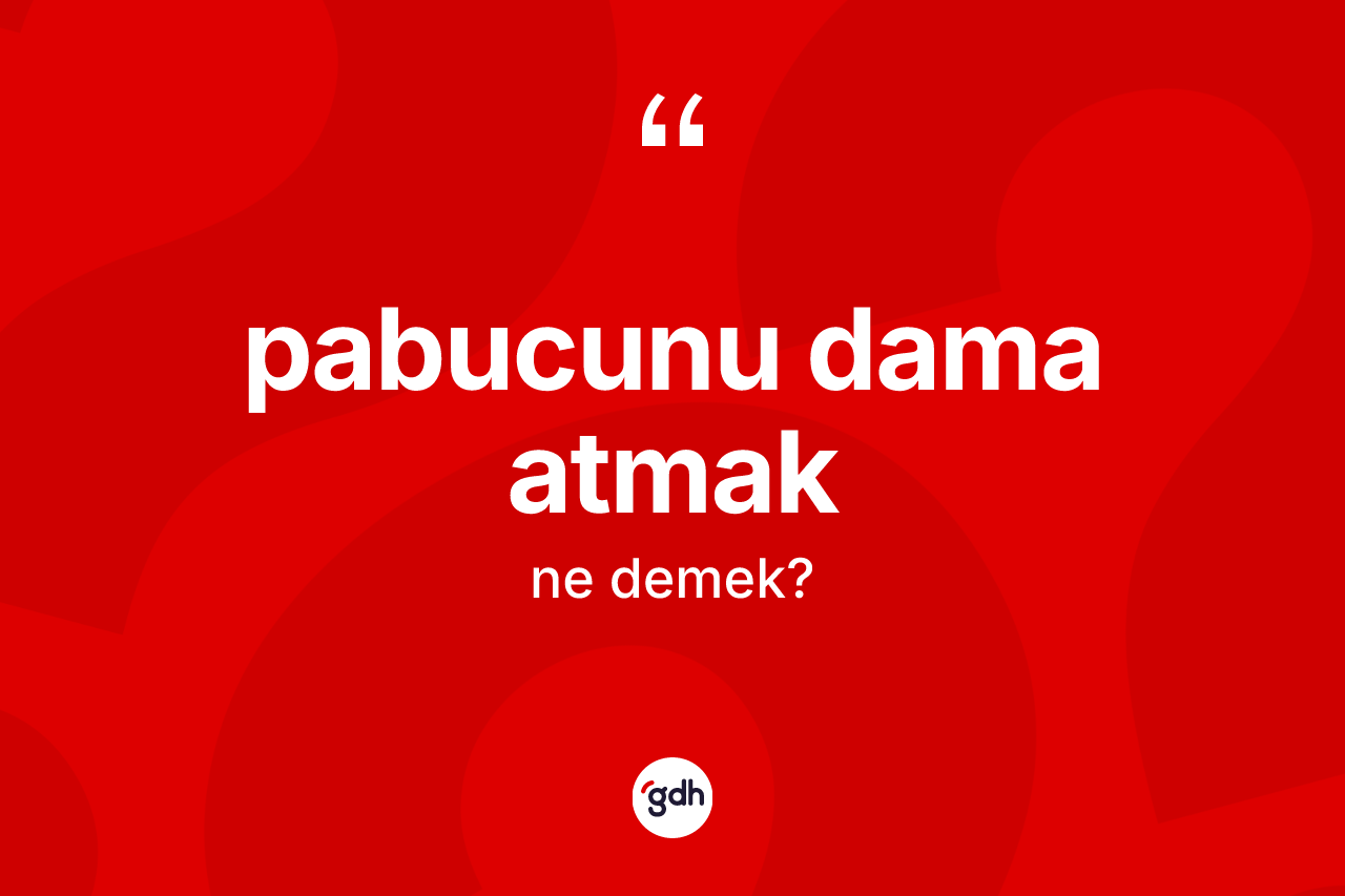 Pabucunu dama atmak ifadesi ne demektir?