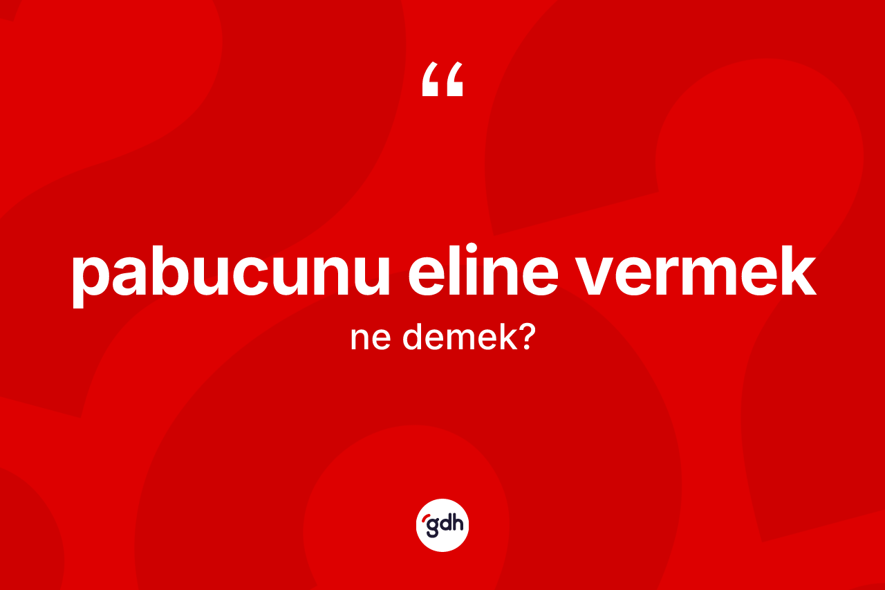 Pabucunu eline vermek nedir?
