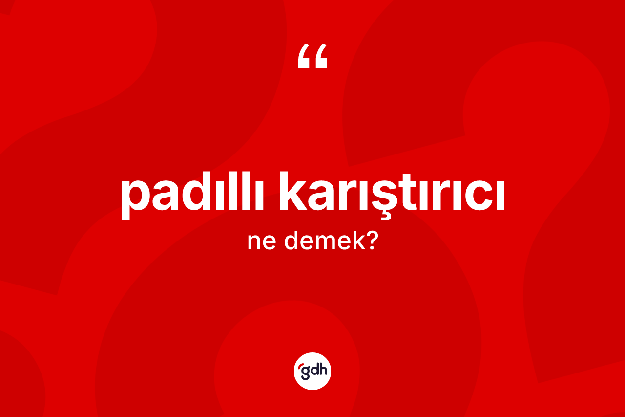 Padıllı karıştırıcı  ne anlama gelir? Padıllı karıştırıcı ın TDK'ya göre anlamı nedir?