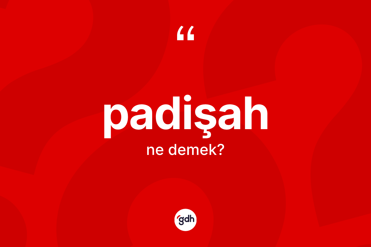 Padişah kelimesi nedir? Padişah kelimesinin TDK anlamı nedir?