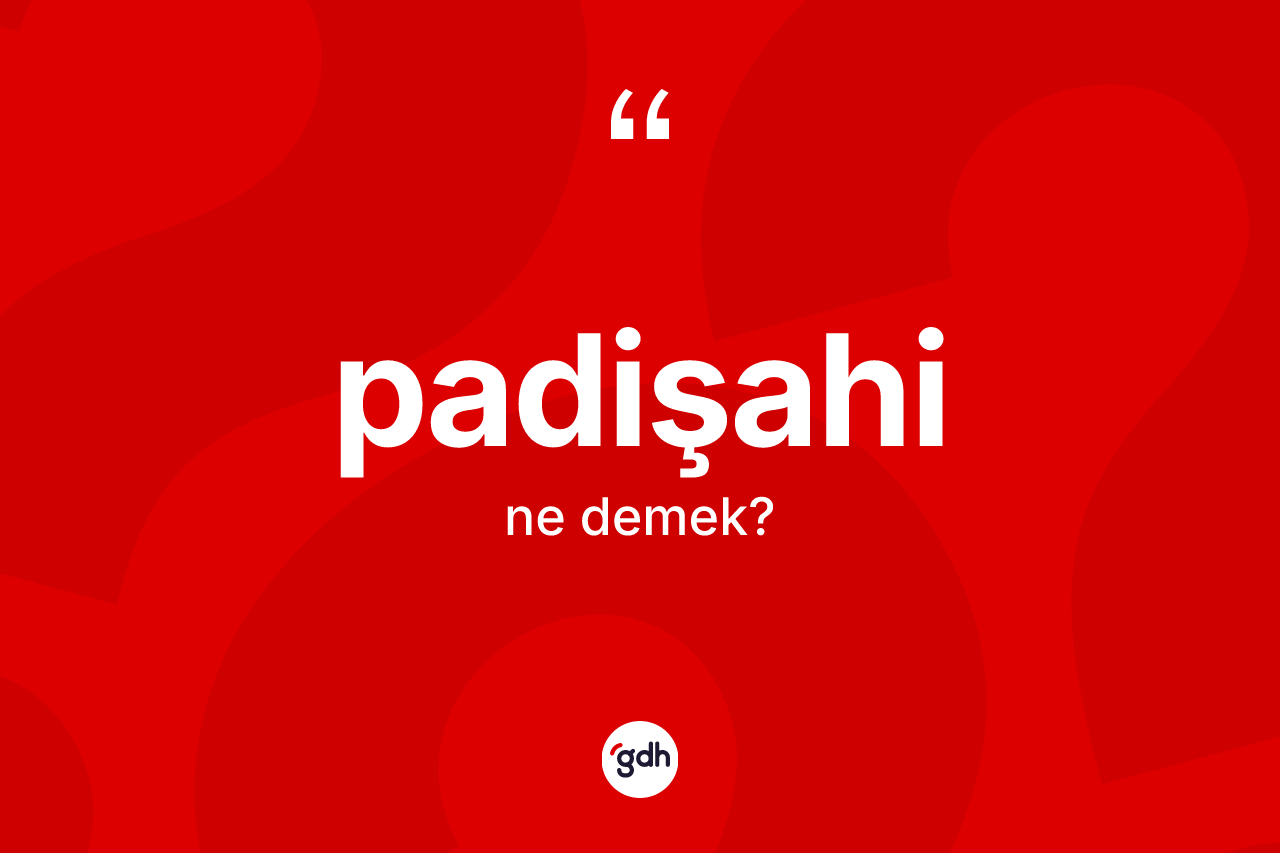 Padişahi kelimesinin tanımı nedir? Padişahinin TDK'ya göre anlamı nedir?