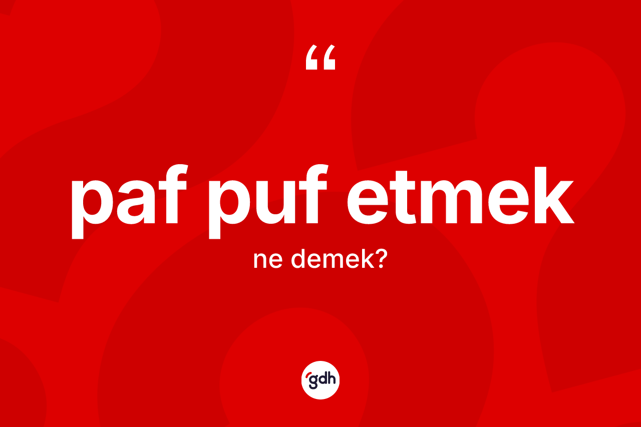 Paf puf etmek ifadesinin kısaca anlamı nedir?