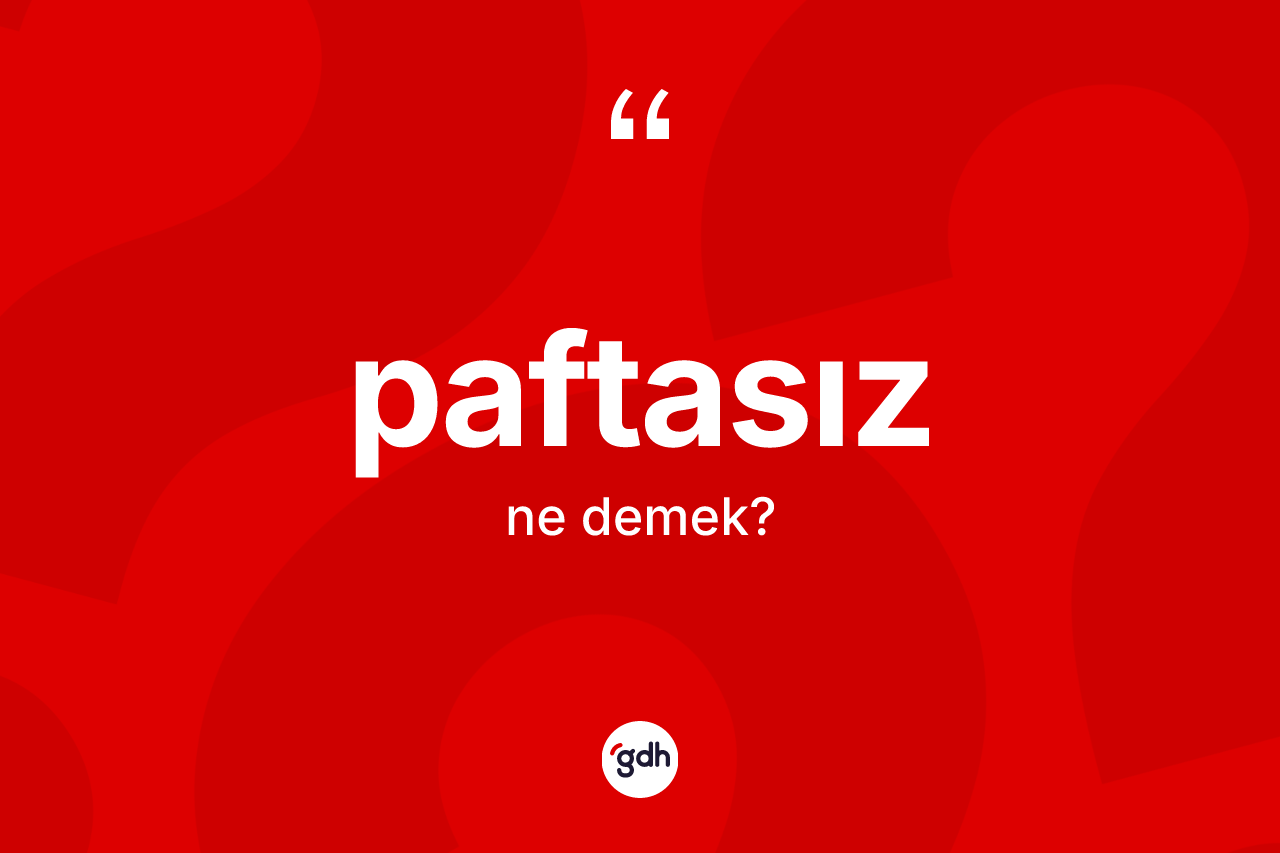 Paftasız ne anlama gelir? Paftasızın TDK'ya göre anlamı nedir?