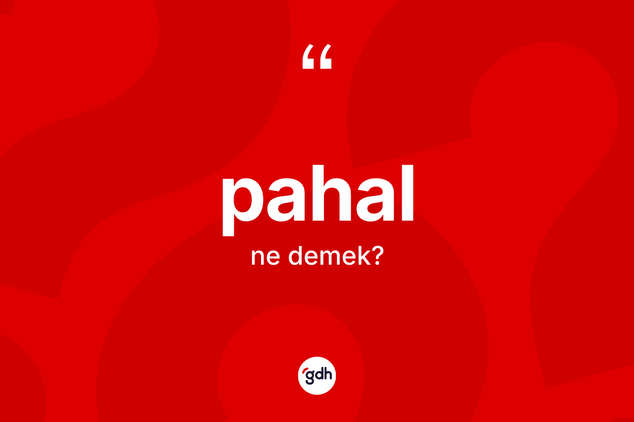 Pahal kelimesinin tanımı nedir? Pahal kelimesinin TDK anlamı nedir?