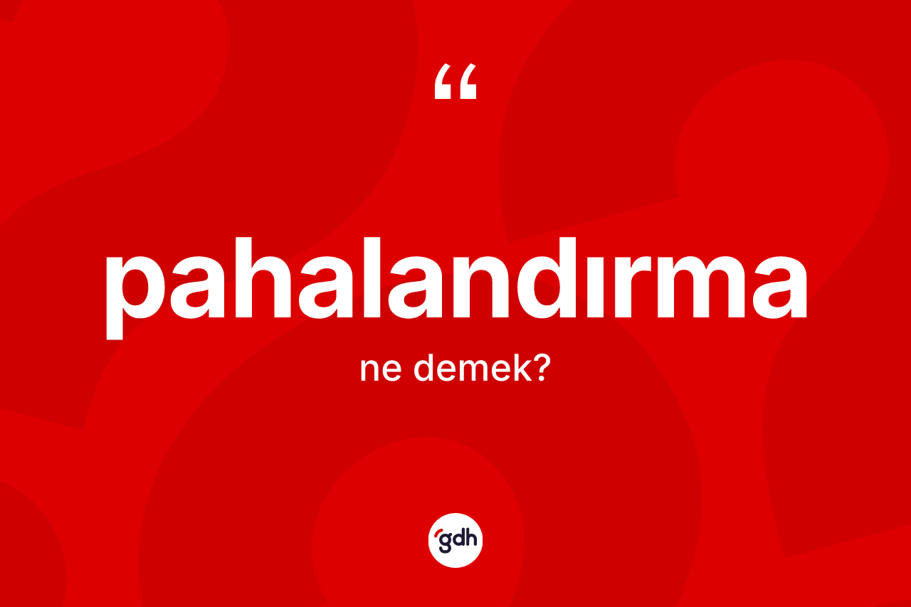 Pahalandırma kelimesinin sözlükteki tanımı nedir?