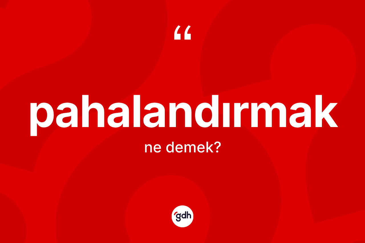 Pahalandırmak ne demek?
